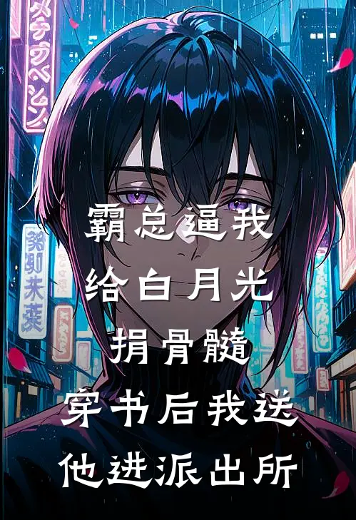 霸总逼我给白月光捐骨髓，穿书后我送他进派出所