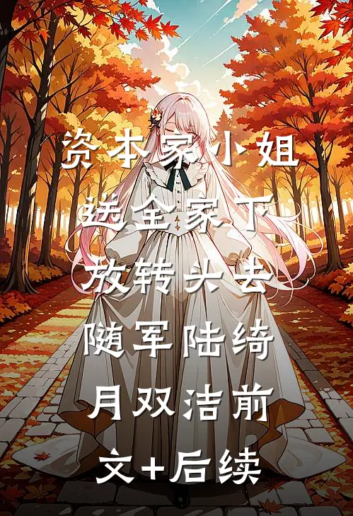资本家小姐送全家下放转头去随军陆绮月双洁前文+后续