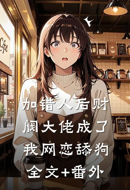 加错人后财阀大佬成了我网恋舔狗全文+番外