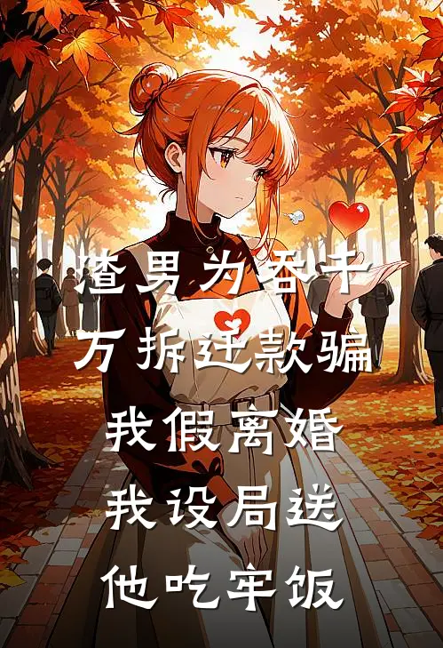 渣男为吞千万拆迁款骗我假离婚，我设局送他吃牢饭