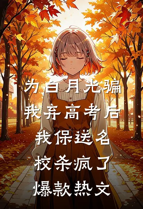为白月光骗我弃高考后，我保送名校杀疯了爆款热文