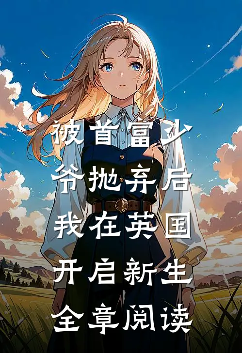被首富少爷抛弃后，我在英国开启新生全章阅读