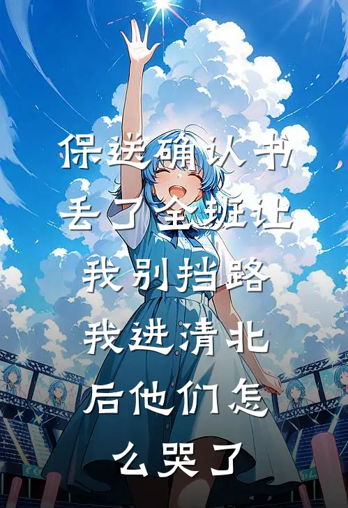 保送确认书丢了全班让我别挡路，我进清北后他们怎么哭了