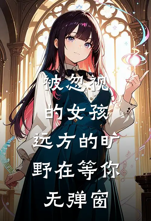 被忽视的女孩，远方的旷野在等你无弹窗
