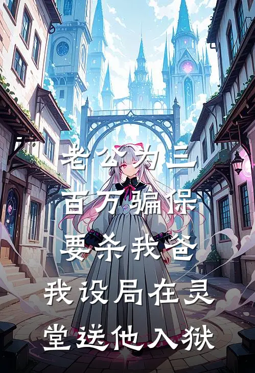 老公为三百万骗保要杀我爸，我设局在灵堂送他入狱