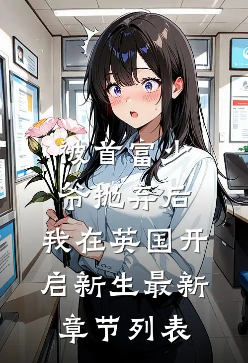 被首富少爷抛弃后，我在英国开启新生最新章节列表