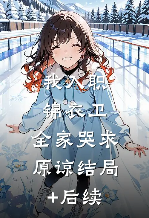 我入职锦衣卫，全家哭求原谅结局+后续