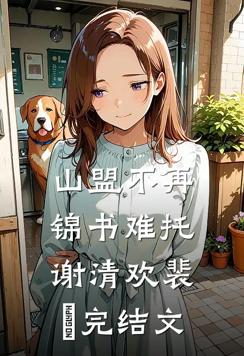 山盟不再，锦书难托谢清欢裴璟完结文