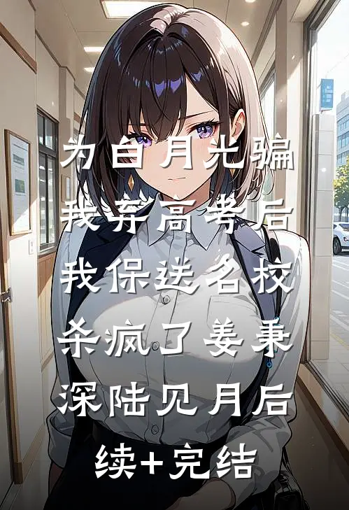 为白月光骗我弃高考后，我保送名校杀疯了姜秉深陆见月后续+完结
