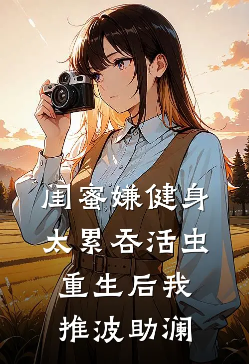 闺蜜嫌健身太累吞活虫，重生后我推波助澜