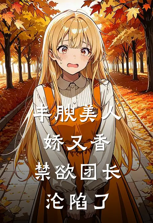 丰腴美人娇又香,禁欲团长沦陷了