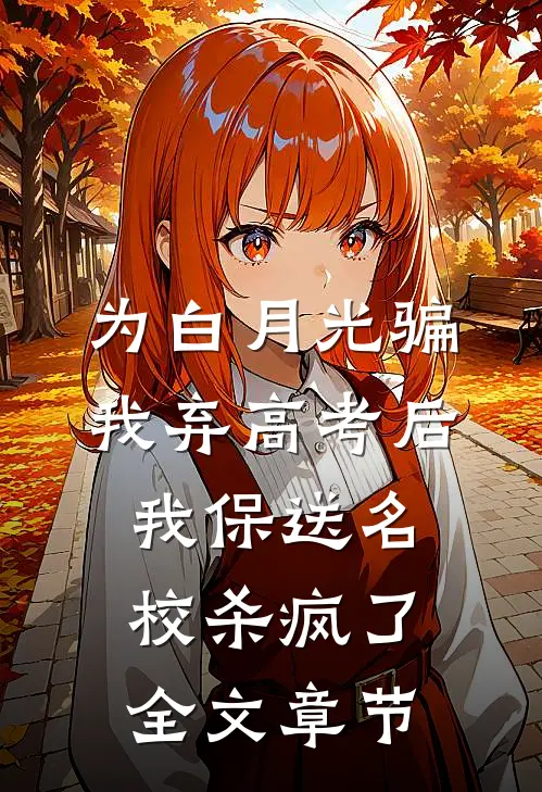 为白月光骗我弃高考后，我保送名校杀疯了全文章节