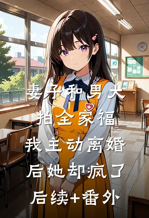 妻子和男大拍全家福，我主动离婚后她却疯了后续+番外