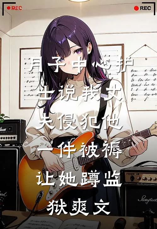 月子中心护士说我丈夫侵犯他，一件被褥让她蹲监狱爽文