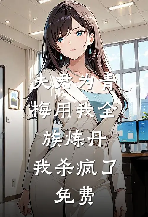 夫君为青梅用我全族炼丹，我杀疯了。免费
