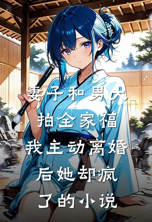 妻子和男大拍全家福，我主动离婚后她却疯了的小说