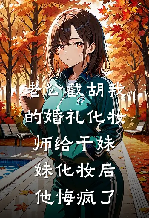 老公截胡我的婚礼化妆师给干妹妹化妆后，他悔疯了