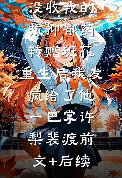 竹马班长没收我的抗抑郁药转赠班花，重生后我发疯给了他一巴掌许梨裴渡前文+后续