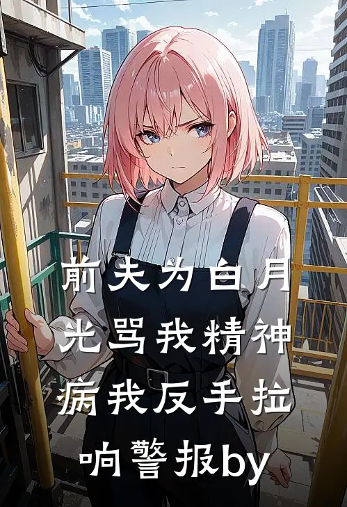 前夫为白月光骂我精神病我反手拉响警报by