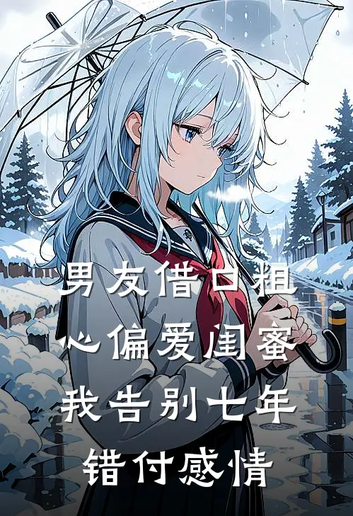 男友借口粗心偏爱闺蜜，我告别七年错付感情