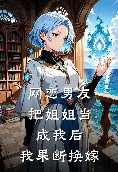 网恋男友把姐姐当成我后,我果断换嫁