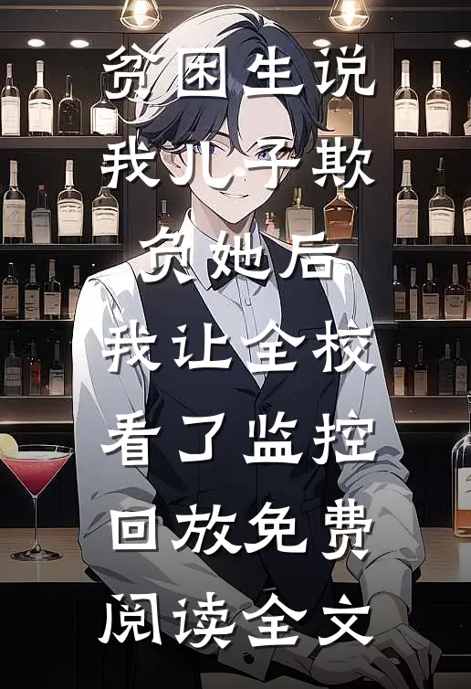 贫困生说我儿子欺负她后，我让全校看了监控回放免费阅读全文