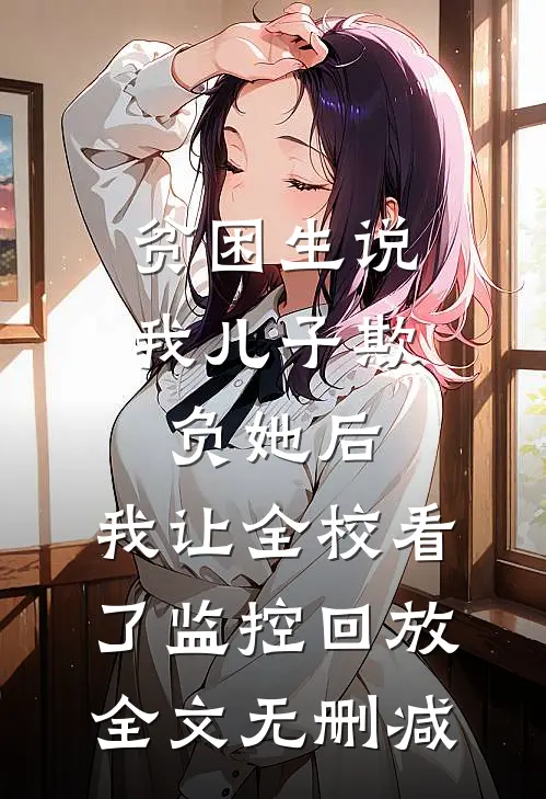 贫困生说我儿子欺负她后，我让全校看了监控回放全文无删减