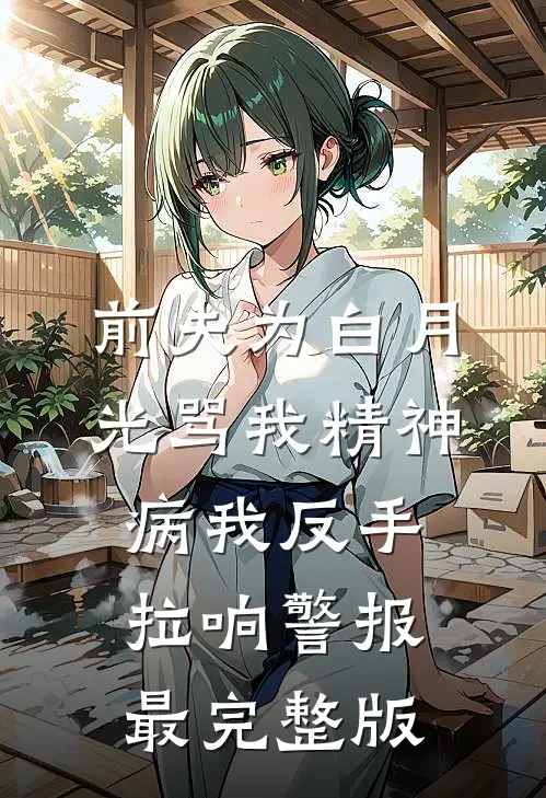 前夫为白月光骂我精神病我反手拉响警报最完整版