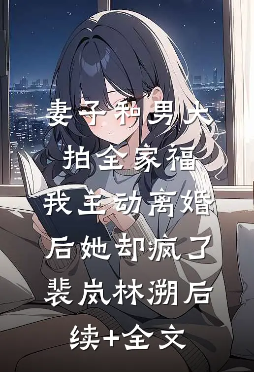 妻子和男大拍全家福，我主动离婚后她却疯了裴岚林溯后续+全文