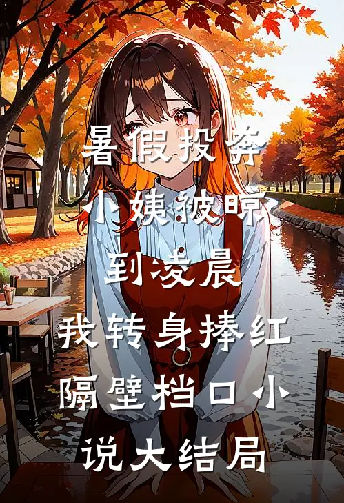 暑假投奔小姨被晾到凌晨，我转身捧红隔壁档口小说大结局