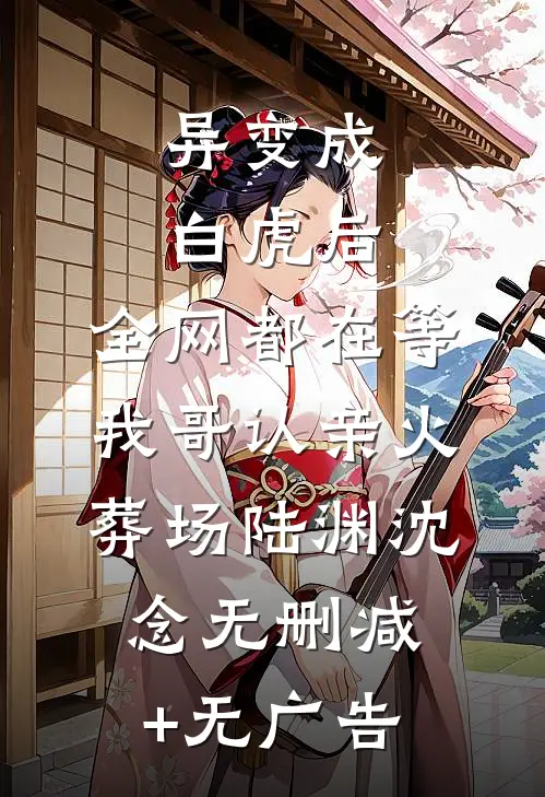 异变成白虎后，全网都在等我哥认亲火葬场陆渊沈念无删减+无广告