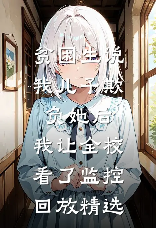 贫困生说我儿子欺负她后，我让全校看了监控回放精选