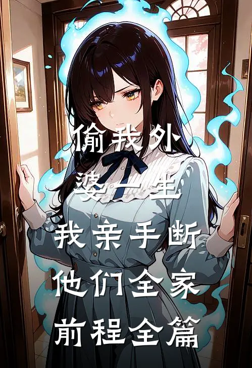 偷我外婆一生，我亲手断他们全家前程全篇