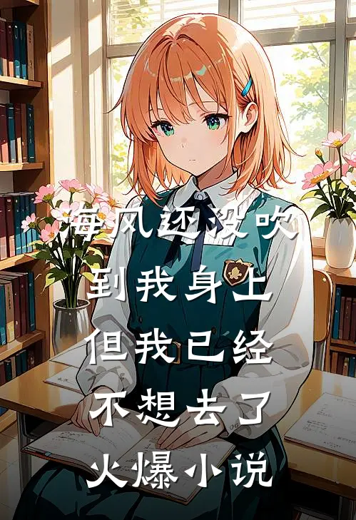 海风还没吹到我身上，但我已经不想去了火爆小说