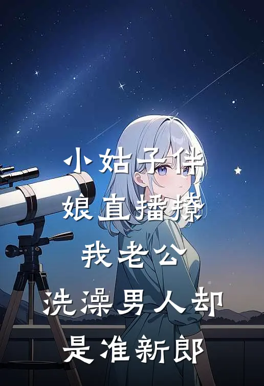 小姑子伴娘直播撩我老公，洗澡男人却是准新郎