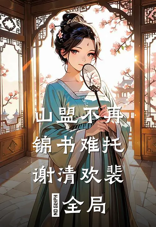 山盟不再，锦书难托谢清欢裴璟全局