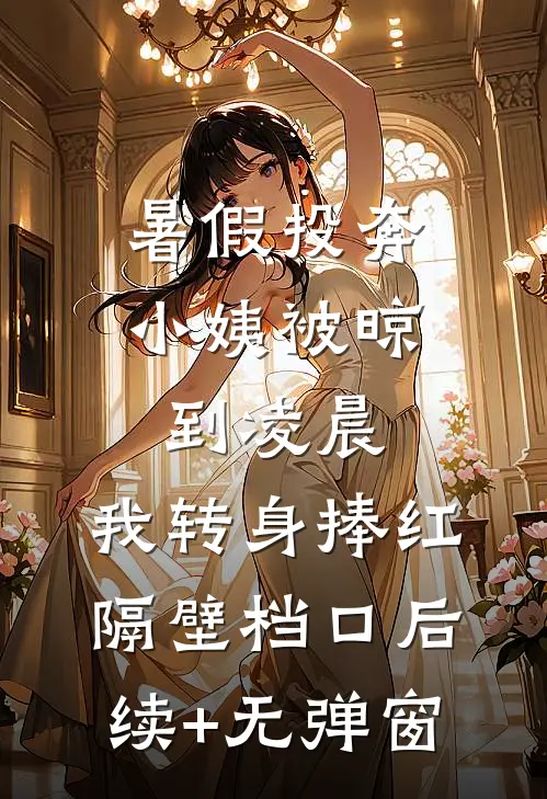 暑假投奔小姨被晾到凌晨，我转身捧红隔壁档口后续+无弹窗