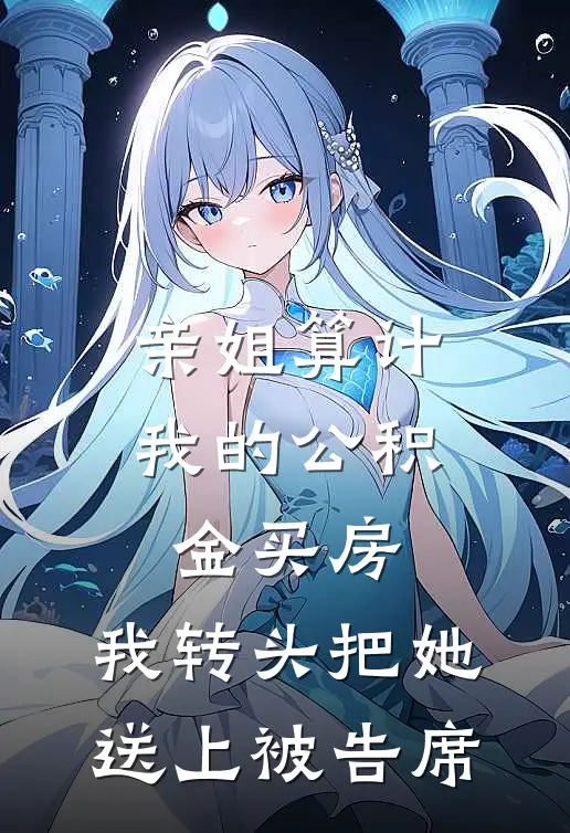 亲姐算计我的公积金买房，我转头把她送上被告席