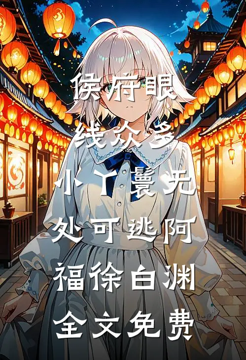 侯府眼线众多，小丫鬟无处可逃阿福徐白渊全文免费