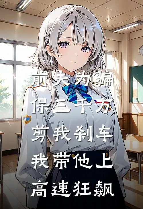前夫为骗保三千万剪我刹车，我带他上高速狂飙