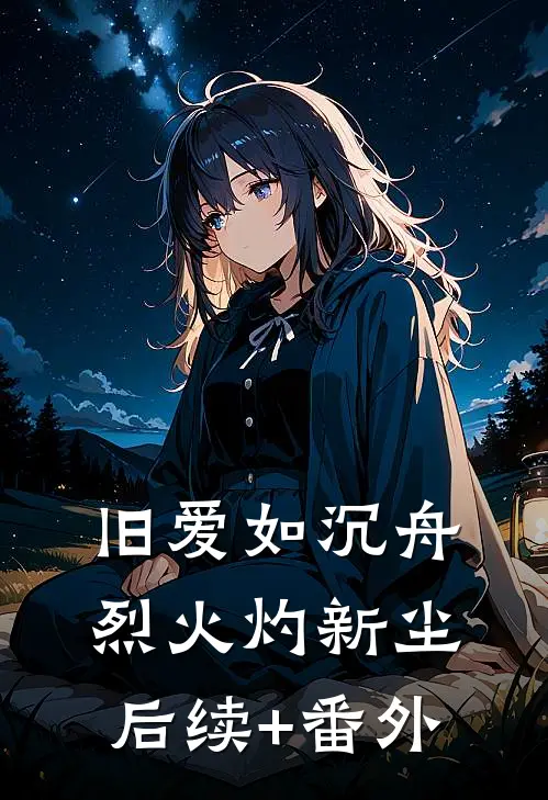 旧爱如沉舟，烈火灼新尘后续+番外