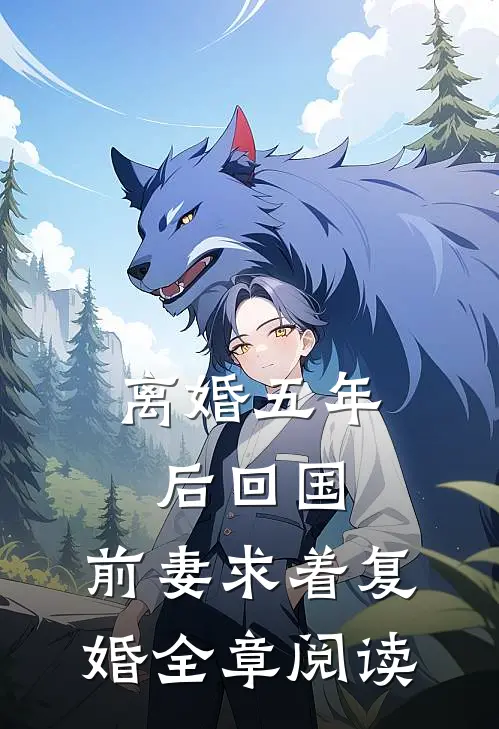 离婚五年后回国，前妻求着复婚全章阅读