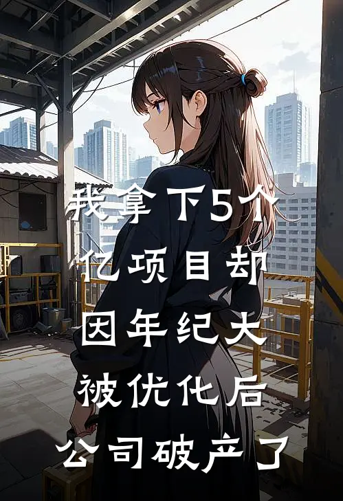 我拿下5个亿项目却因年纪大被优化后，公司破产了
