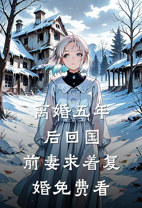 离婚五年后回国，前妻求着复婚免费看