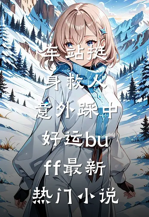 车站挺身救人，意外踩中好运buff最新热门小说