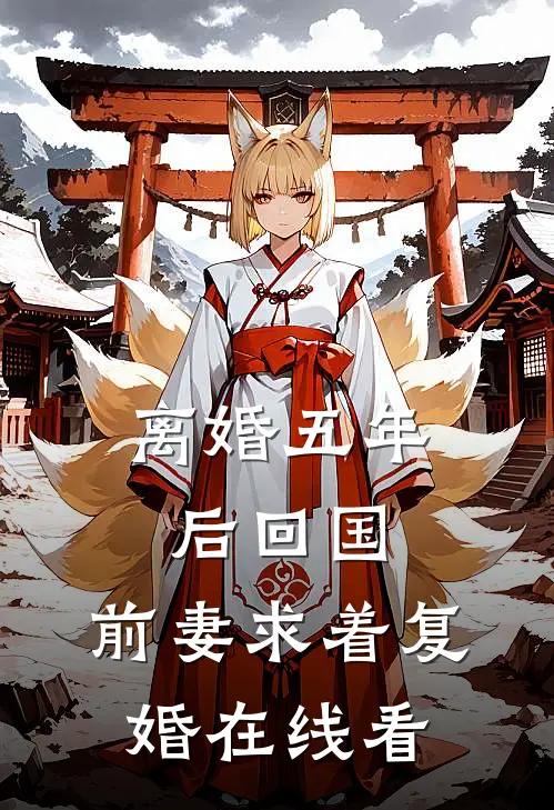 离婚五年后回国，前妻求着复婚在线看