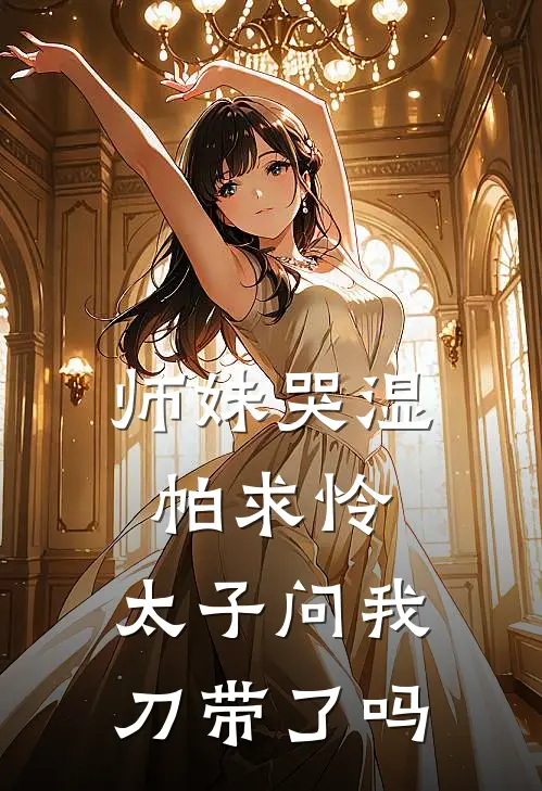 师妹哭湿帕求怜，太子问我刀带了吗