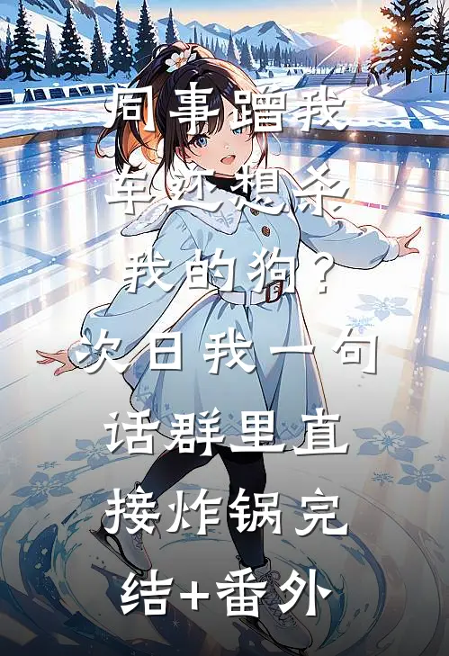同事蹭我车还想杀我的狗？次日我一句话群里直接炸锅完结+番外