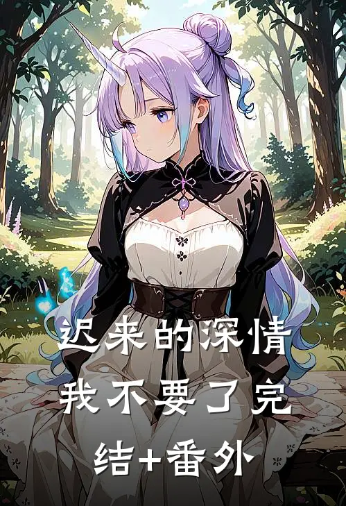 迟来的深情，我不要了完结+番外