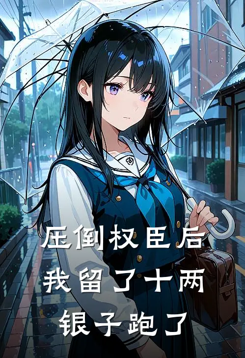 压倒权臣后，我留了十两银子跑了